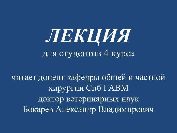 ЛЕКЦИЯ для студентов 4 курса читает доцент кафедры общей и частной хирургии Спб ГАВМ