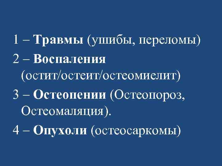 1 – Травмы (ушибы, переломы) 2 – Воспаления (остит/остеомиелит) 3 – Остеопении (Остеопороз, Остеомаляция).