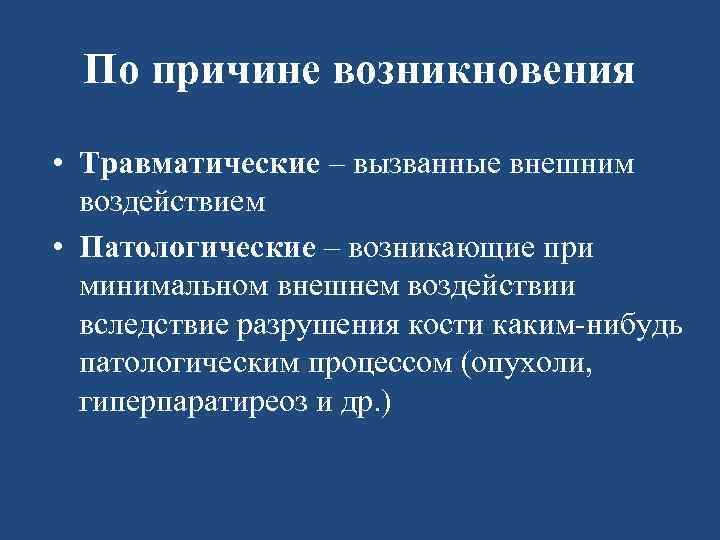 По причине возникновения • Травматические – вызванные внешним воздействием • Патологические – возникающие при