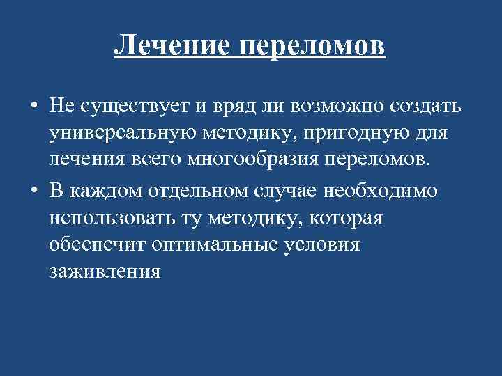 Лечение переломов • Не существует и вряд ли возможно создать универсальную методику, пригодную для