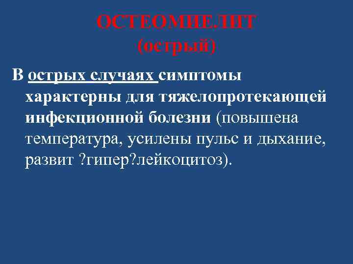 ОСТЕОМИЕЛИТ (острый) В острых случаях симптомы характерны для тяжелопротекающей инфекционной болезни (повышена температура, усилены