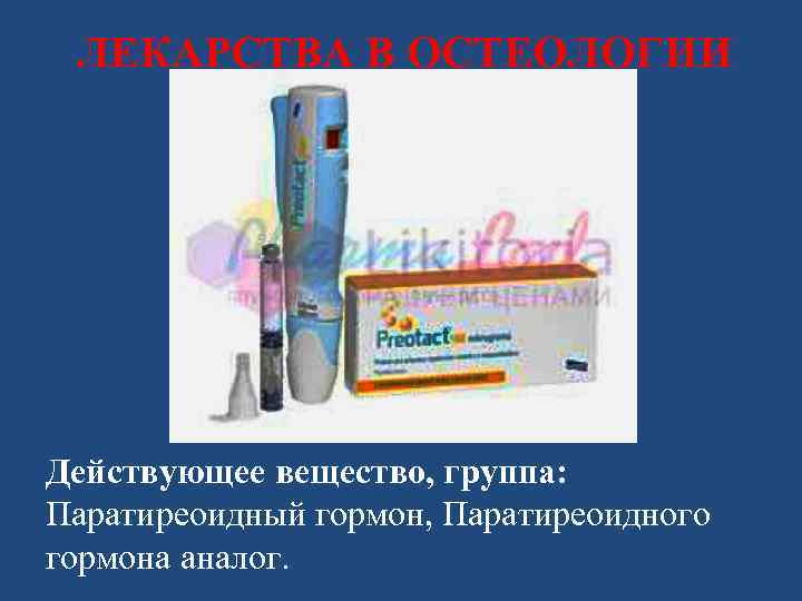 ЛЕКАРСТВА В ОСТЕОЛОГИИ Действующее вещество, группа: Паратиреоидный гормон, Паратиреоидного гормона аналог. 