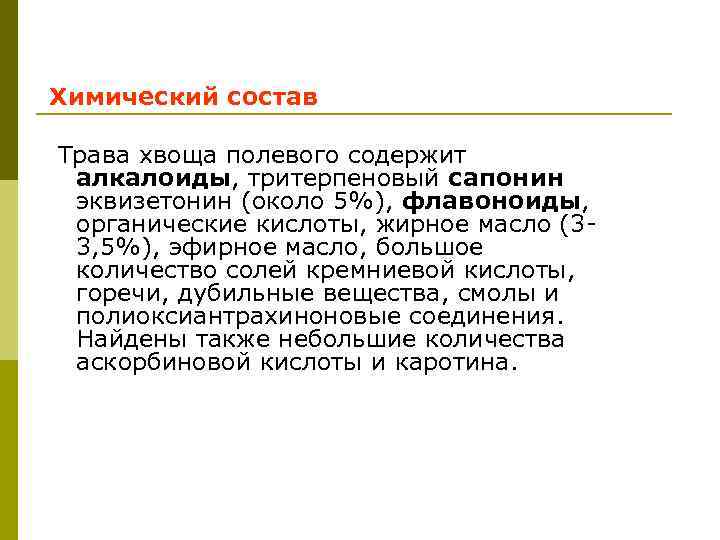 Химический состав Трава хвоща полевого содержит алкалоиды, тритерпеновый сапонин эквизетонин (около 5%), флавоноиды, органические