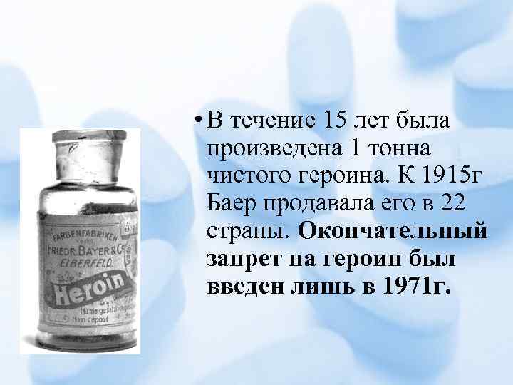  • В течение 15 лет была произведена 1 тонна чистого героина. К 1915