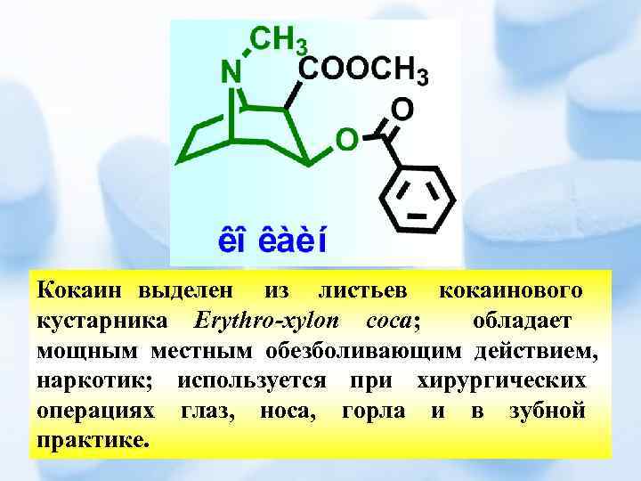 Кокаин выделен из листьев кокаинового кустарника Erythro-xylon coca; обладает мощным местным обезболивающим действием, наркотик;