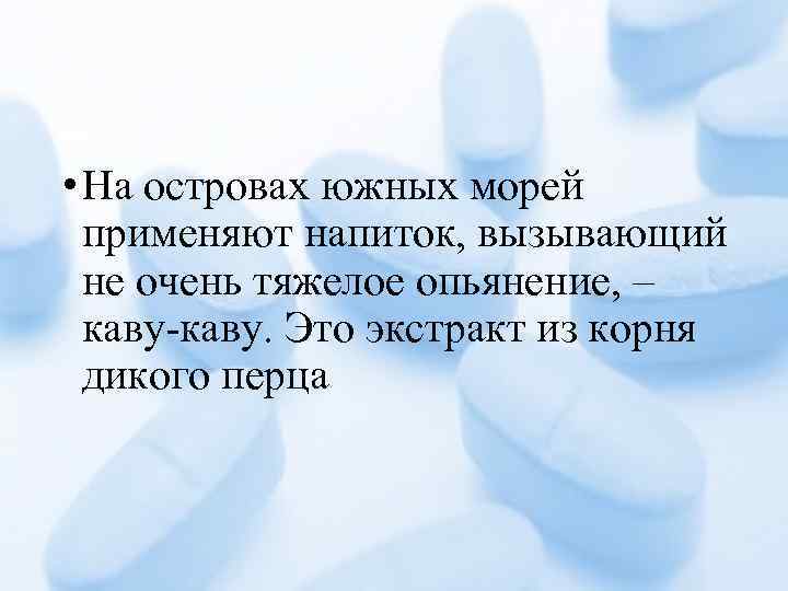  • На островах южных морей применяют напиток, вызывающий не очень тяжелое опьянение, –
