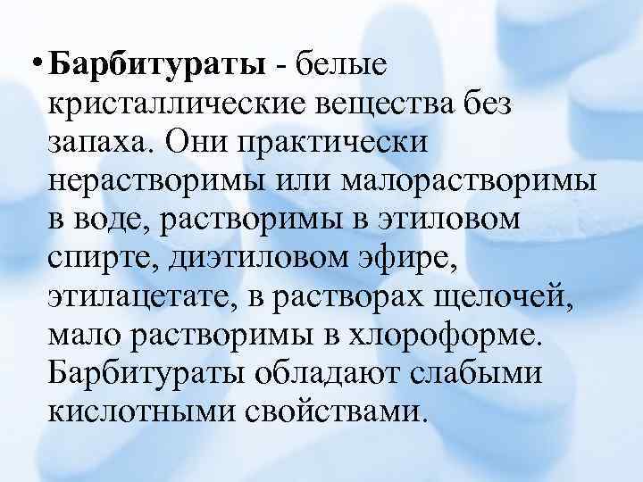  • Барбитураты - белые кристаллические вещества без запаха. Они практически нерастворимы или малорастворимы