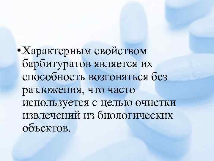  • Характерным свойством барбитуратов является их способность возгоняться без разложения, что часто используется