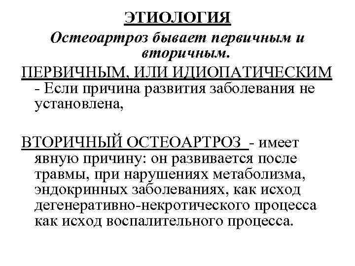 ЭТИОЛОГИЯ Остеоартроз бывает первичным и вторичным. ПЕРВИЧНЫМ, ИЛИ ИДИОПАТИЧЕСКИМ - Если причина развития заболевания