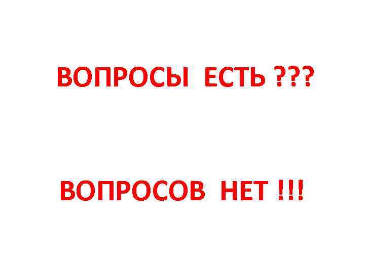 ВОПРОСЫ ЕСТЬ ? ? ? ВОПРОСОВ НЕТ !!! 