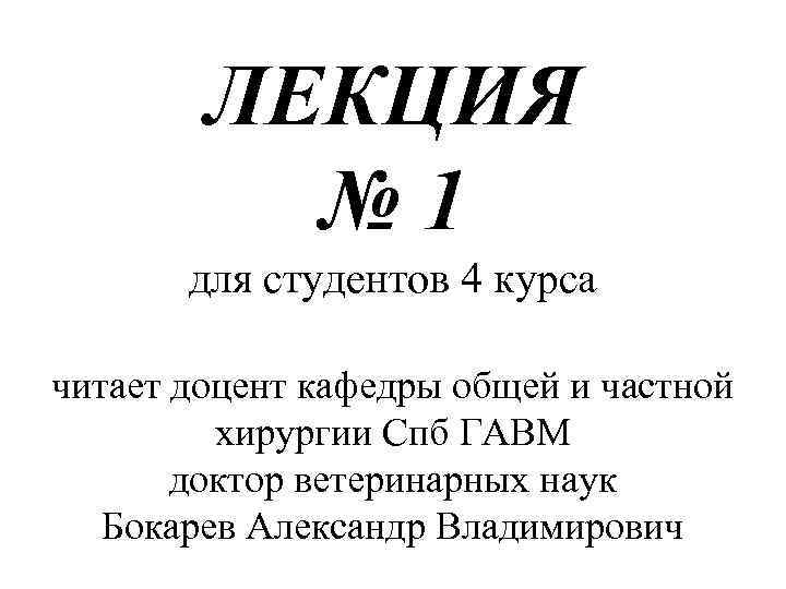 ЛЕКЦИЯ № 1 для студентов 4 курса читает доцент кафедры общей и частной хирургии