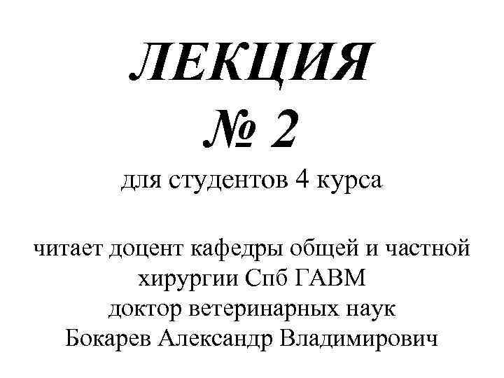 ЛЕКЦИЯ № 2 для студентов 4 курса читает доцент кафедры общей и частной хирургии