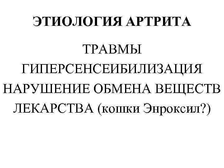 ЭТИОЛОГИЯ АРТРИТА ТРАВМЫ ГИПЕРСЕНСЕИБИЛИЗАЦИЯ НАРУШЕНИЕ ОБМЕНА ВЕЩЕСТВ ЛЕКАРСТВА (кошки Энроксил? ) 