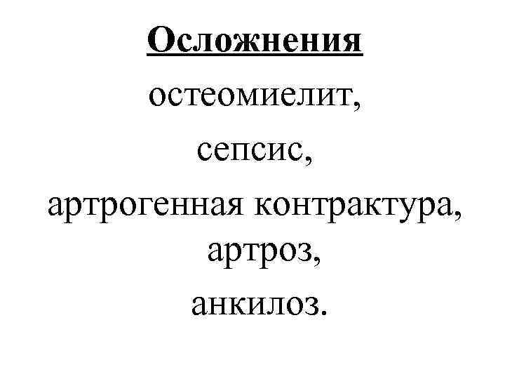 Осложнения остеомиелит, сепсис, артрогенная контрактура, артроз, анкилоз. 
