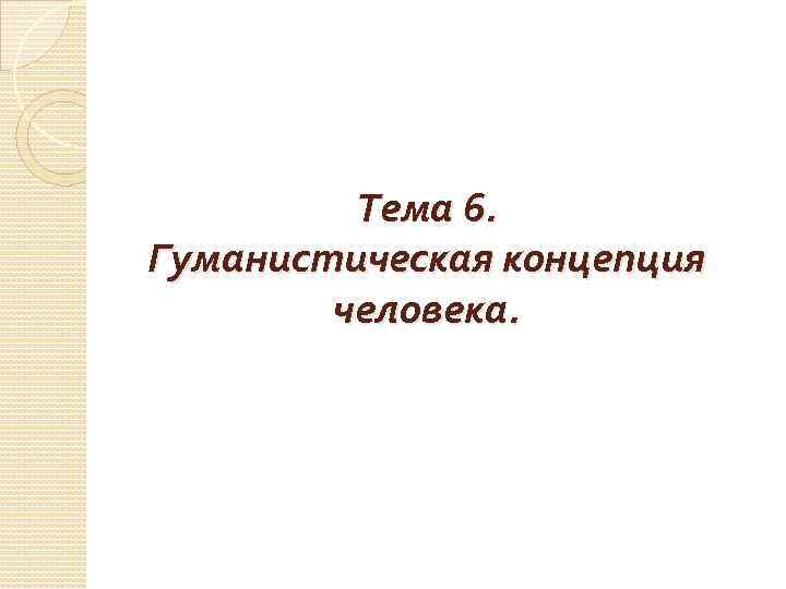 Тема 6. Гуманистическая концепция человека. 
