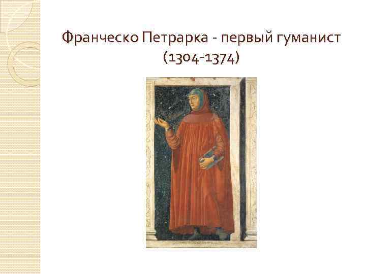 Франческо Петрарка - первый гуманист (1304 -1374) 