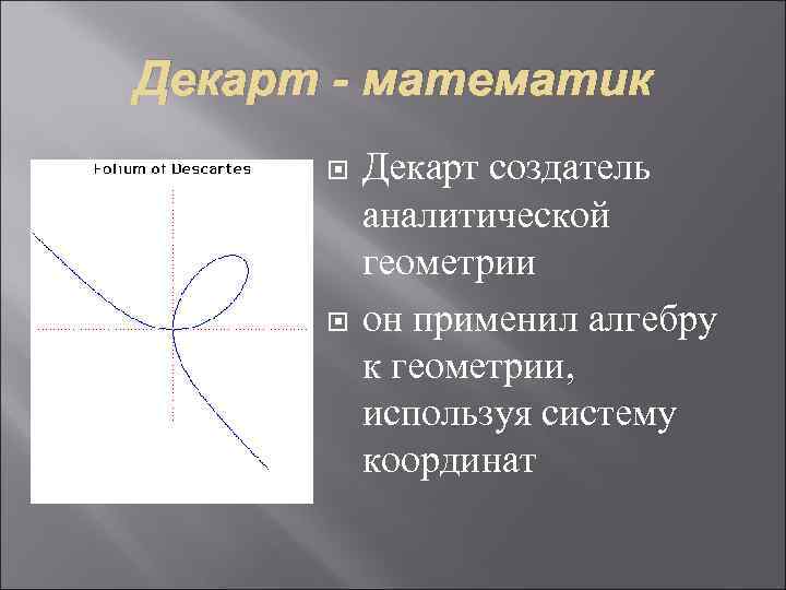 Декарт - математик Декарт создатель аналитической геометрии он применил алгебру к геометрии, используя систему