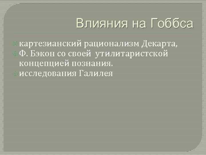 Влияния на Гоббса картезианский рационализм Декарта, Ф. Бэкон со своей утилитаристской концепцией познания. исследования