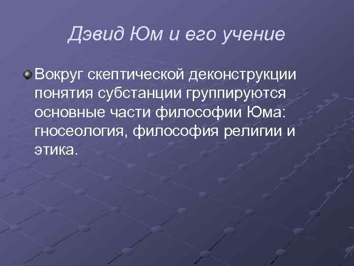 Дэвид Юм и его учение Вокруг скептической деконструкции понятия субстанции группируются основные части философии