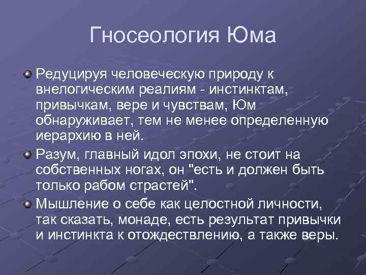 Гносеология Юма Редуцируя человеческую природу к внелогическим реалиям - инстинктам, привычкам, вере и чувствам,