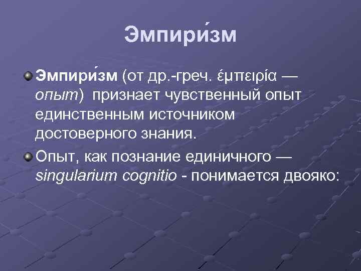 Эмпири зм (от др. -греч. έμπειρία — опыт) признает чувственный опыт единственным источником достоверного