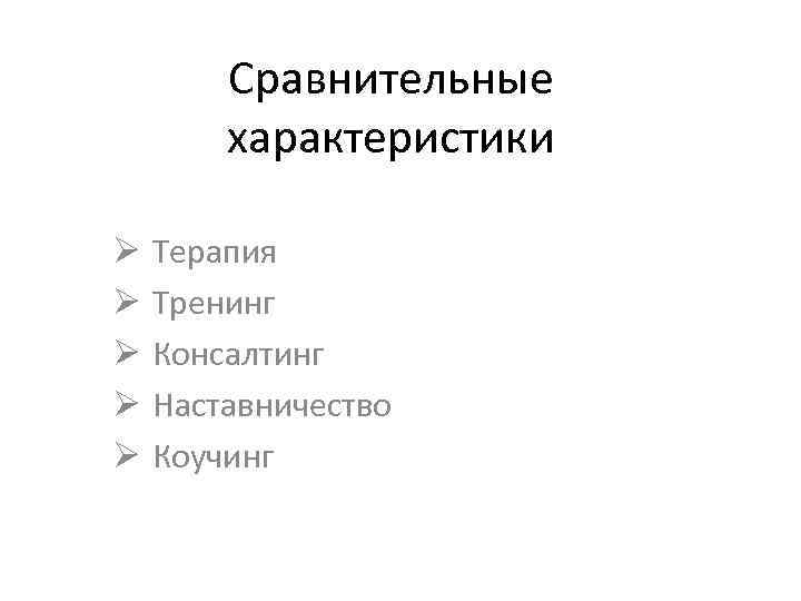 Сравнительные характеристики Ø Ø Ø Терапия Тренинг Консалтинг Наставничество Коучинг 