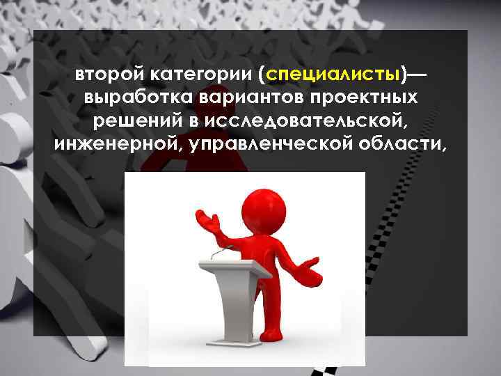 второй категории (специалисты)— выработка вариантов проектных решений в исследовательской, инженерной, управленческой области, 