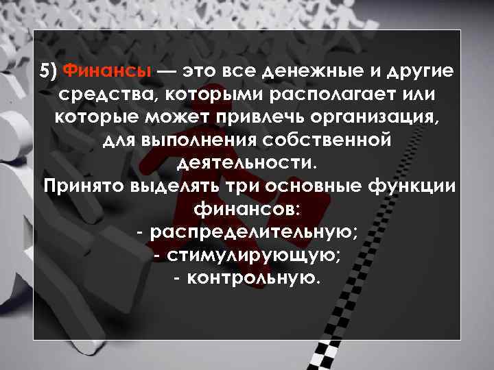 5) Финансы — это все денежные и другие средства, которыми располагает или которые может