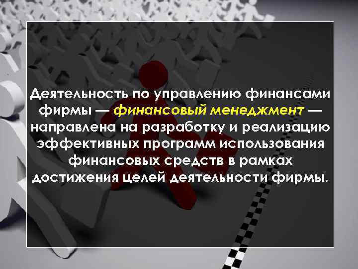 Деятельность по управлению финансами фирмы — финансовый менеджмент — направлена на разработку и реализацию