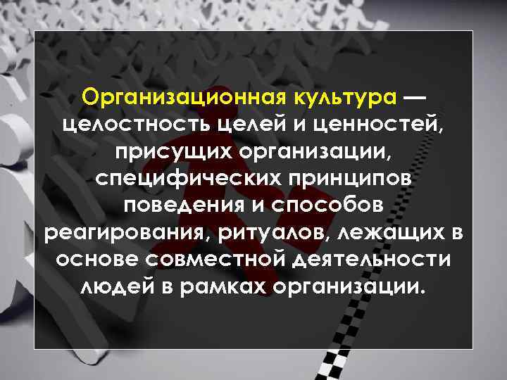 Организационная культура — целостность целей и ценностей, присущих организации, специфических принципов поведения и способов