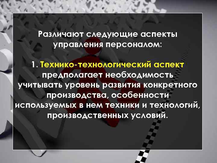 Различают следующие аспекты управления персоналом: 1. Технико технологический аспект предполагает необходимость учитывать уровень развития