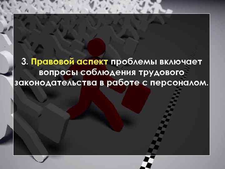 3. Правовой аспект проблемы включает вопросы соблюдения трудового законодательства в работе с персоналом. 