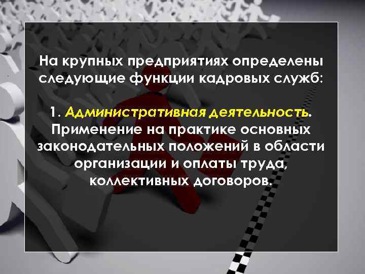 На крупных предприятиях определены следующие функции кадровых служб: 1. Административная деятельность. Применение на практике