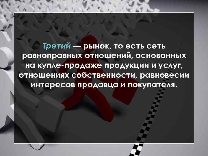 Третий — рынок, то есть сеть равноправных отношений, основанных на купле продаже продукции и