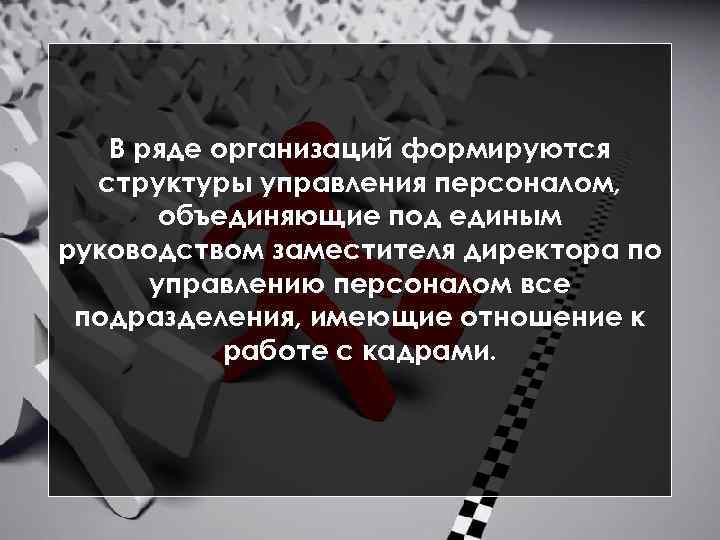 В ряде организаций формируются структуры управления персоналом, объединяющие под единым руководством заместителя директора по