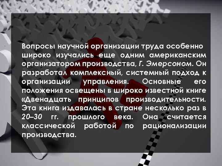 Вопросы научной организации труда особенно широко изучались еще одним американским организатором производства, Г. Эмерсоном.