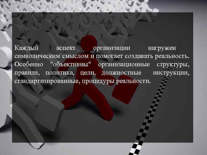 Каждый аспект организации нагружен символическим смыслом и помогает создавать реальность. Особенно 