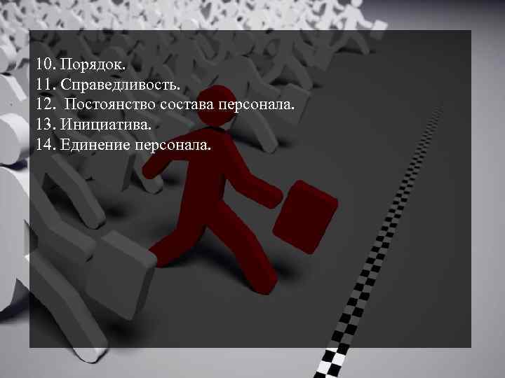 10. Порядок. 11. Справедливость. 12. Постоянство состава персонала. 13. Инициатива. 14. Единение персонала. 