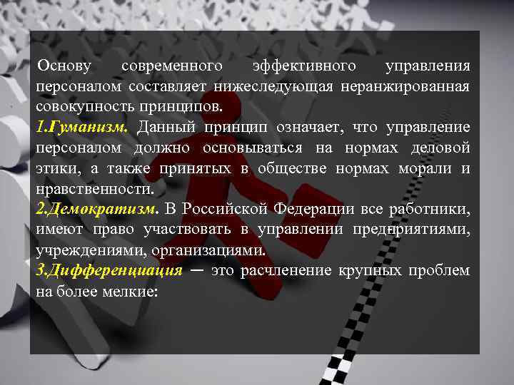 Основу современного эффективного управления персоналом составляет нижеследующая неранжированная совокупность принципов. 1. Гуманизм. Данный принцип