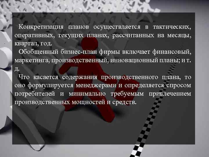 Конкретизация планов осуществляется в тактических, оперативных, текущих планах, рассчитанных на месяцы, квартал, год. Обобщенный