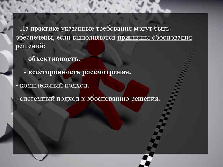 На практике указанные требования могут быть обеспечены, если выполняются принципы обоснования решений: - объективность.