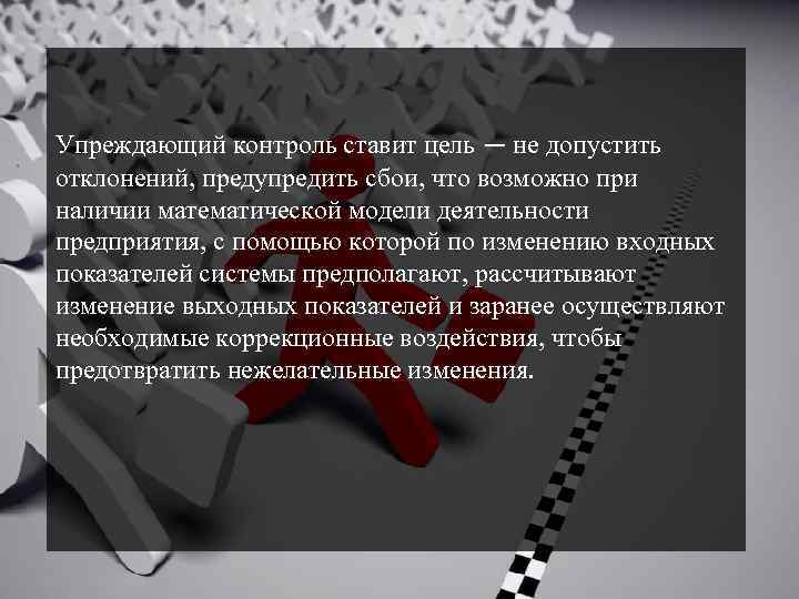 Упреждающий контроль ставит цель — не допустить отклонений, предупредить сбои, что возможно при наличии