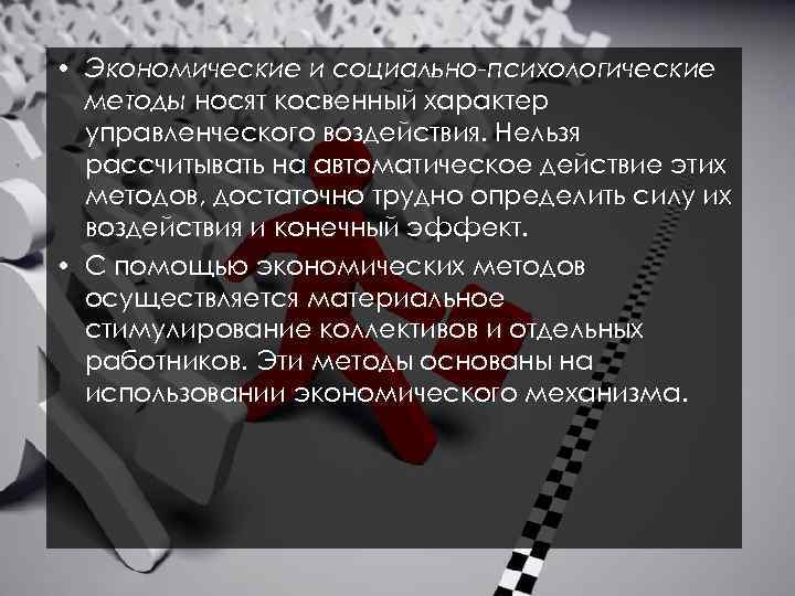  • Экономические и социально-психологические методы носят косвенный характер управленческого воздействия. Нельзя рассчитывать на