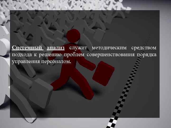 Системный анализ служит методическим средством подхода к решению проблем совершенствования порядка управления персоналом. 