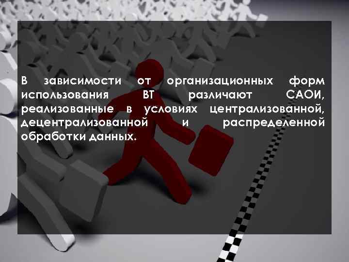  В зависимости от организационных форм использования ВТ различают САОИ, реализованные в условиях централизованной,