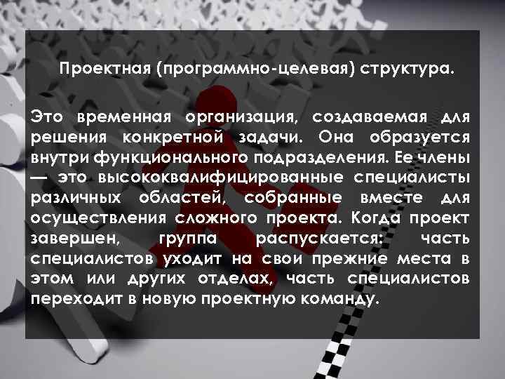 Проектная (программно целевая) структура. Это временная организация, создаваемая для решения конкретной задачи. Она образуется