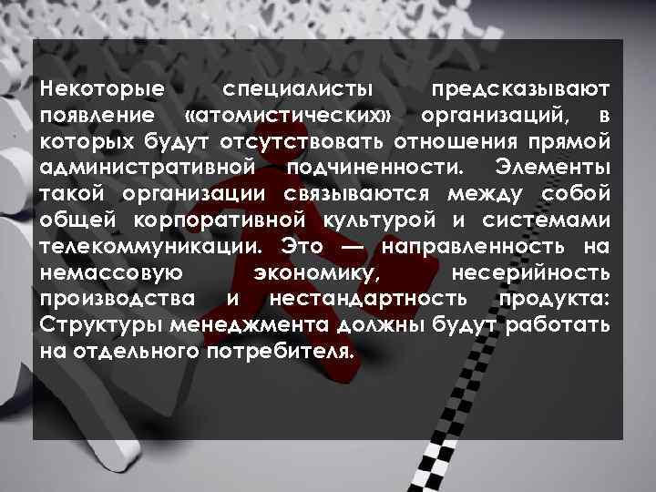  Некоторые специалисты предсказывают появление «атомистических» организаций, в которых будут отсутствовать отношения прямой административной