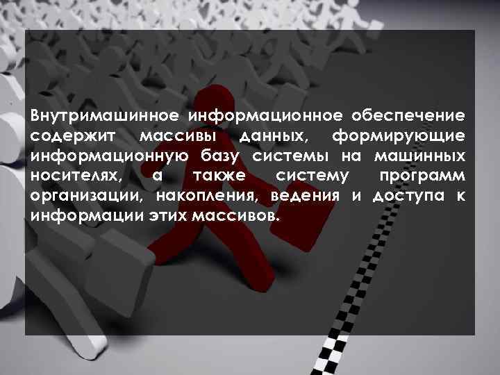  Внутримашинное информационное обеспечение содержит массивы данных, формирующие информационную базу системы на машинных носителях,