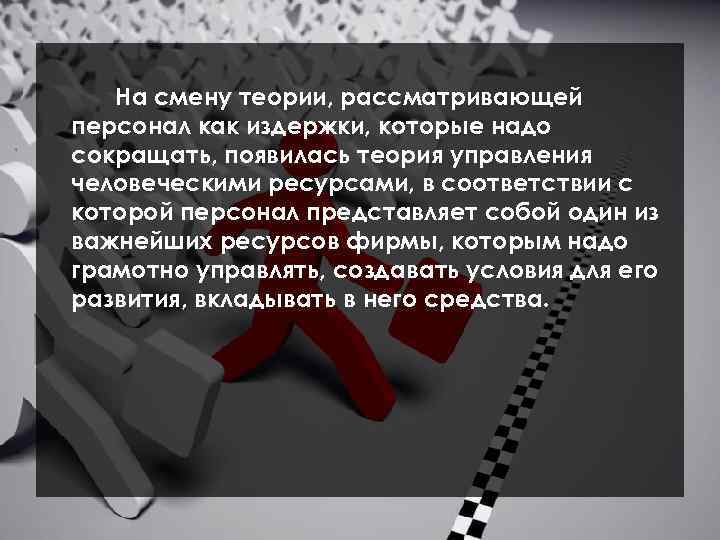 На смену теории, рассматривающей персонал как издержки, которые надо сокращать, появилась теория управления человеческими