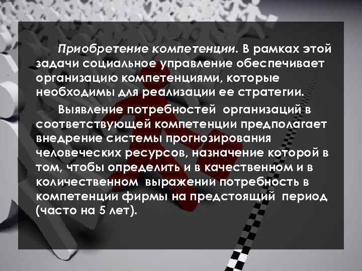 Приобретение компетенции. В рамках этой задачи социальное управление обеспечивает организацию компетенциями, которые необходимы для